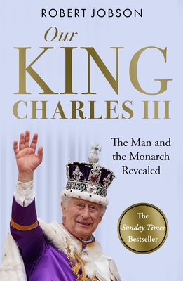 Our King: Charles III: The Man and the Monarch Revealed - Commemorate the historic coronation of the new King Cover Image