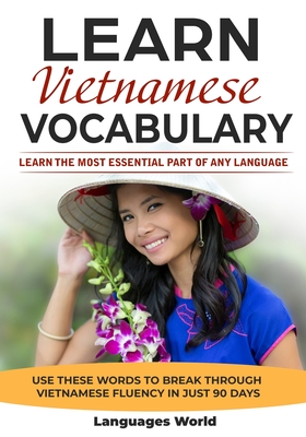 Learn Vietnamese: Learn the Most Essential Part of Any Language - Use These Words to Break Through Vietnamese Fluency in Just 90 Days (V By Languages World Cover Image