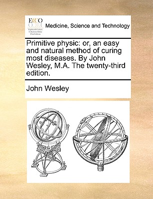 Primitive Physic: Or, an Easy and Natural Method of Curing Most Diseases. by John Wesley, M.A. the Twenty-Third Edition. Cover Image