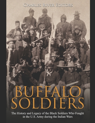 Buffalo Soldiers: The History and Legacy of the Black Soldiers Who Fought in the U.S. Army during the Indian Wars By Charles River Cover Image