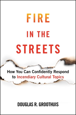 Fire in the Streets: How You Can Confidently Respond to Incendiary Cultural Topics By Douglas R. Groothuis Cover Image