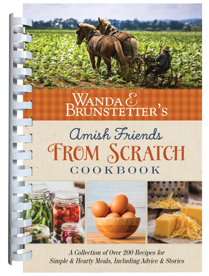 Wanda E. Brunstetter's Amish Friends From Scratch Cookbook: A Collection of Over 270 Recipes for Simple Hearty Meals and More Cover Image