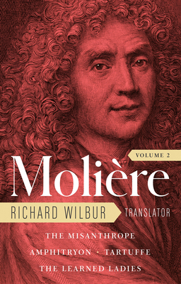 Moliere: The Complete Richard Wilbur Translations, Volume 2: The Misanthrope / Amphitryon / Tartuffe / The Learned Ladies By Moliere, Richard Wilbur (Translated by), Adam Gopnik (Foreword by) Cover Image