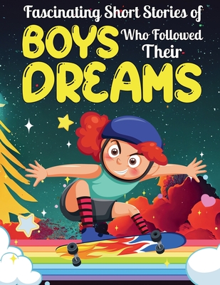 Fascinating Short Stories Of Boys Who Followed Their Dreams: Top motivational tales of Boys Who Dare to Dream and Achieved The Impossible Cover Image