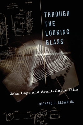 Through the Looking Glass: John Cage and Avant-Garde Film (Oxford Music/Media) By Richard H. Brown Cover Image