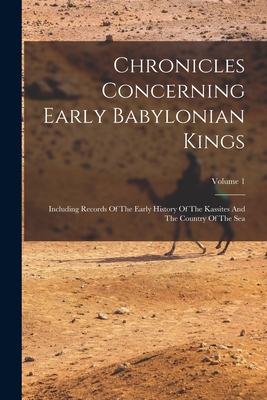 Chronicles Concerning Early Babylonian Kings: Including Records Of The Early History Of The Kassites And The Country Of The Sea; Volume 1 By Anonymous Cover Image