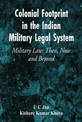 Colonial Footprint in the Indian Military Legal System Military Law: Then, Now and Beyond By U. C. Jha, Kishore Kumar Khera Cover Image