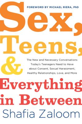 Sex, Teens, and Everything in Between: The New and Necessary Conversations Today's Teenagers Need to Have about Consent, Sexual Harassment, Healthy Relationships, Love, and More