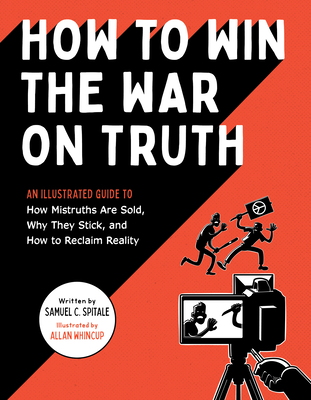 How to Win the War on Truth: An Illustrated Guide to How Mistruths Are Sold, Why They Stick, and How to Reclaim Reality