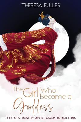 The Girl Who Became a Goddess: Folktales from Singapore, Malaysia and China By Theresa Fuller, Amanda J. Spedding (Editor), Isabella Latorre (Illustrator) Cover Image