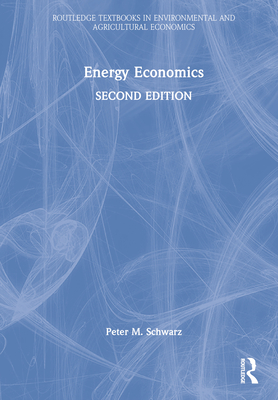 Energy Economics (Routledge Textbooks in Environmental and Agricultural Econom) By Peter M. Schwarz Cover Image