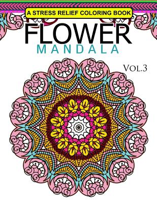 Flower Mandala Volume 3: A Stress Relief Coloring Books Relaxation Stress Relief & Art Color Therapy Cover Image