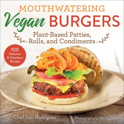 Mouthwatering Vegan Burgers: Plant-Based Patties, Rolls, and Condiments By Becky Lawton (By (photographer)), Toni Rodríguez Cover Image