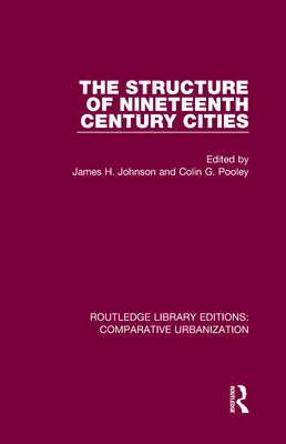 The Structure of Nineteenth Century Cities By James H. Johnson (Editor), Colin G. Pooley (Editor) Cover Image