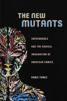 The New Mutants: Superheroes and the Radical Imagination of American Comics (Postmillennial Pop #1)