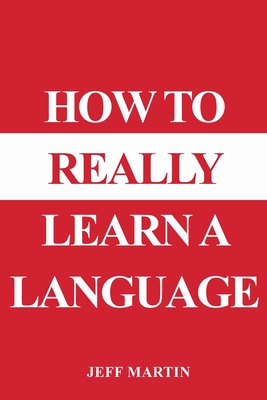 How to Really Learn a Language By Jeff Martin Cover Image