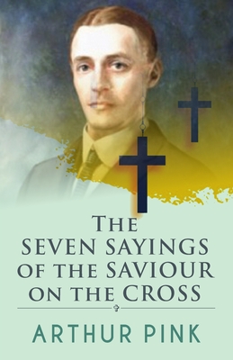 The Seven Sayings Of The Saviour On The Cross By Arthur Pink Cover Image