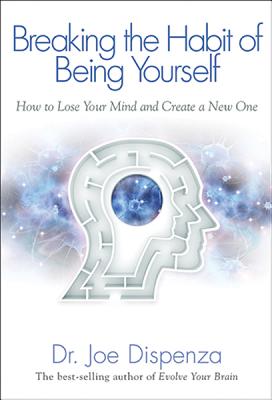 Breaking The Habit of Being Yourself: How to Lose Your Mind and Create a New One Cover Image