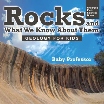 Rocks and What We Know About Them - Geology for Kids Children's Earth Sciences Books By Baby Professor Cover Image