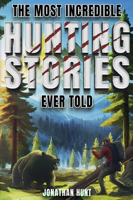 The Most Incredible Hunting Stories Ever Told: True Tales About Hunting, Trapping, Adventure and Survival Cover Image