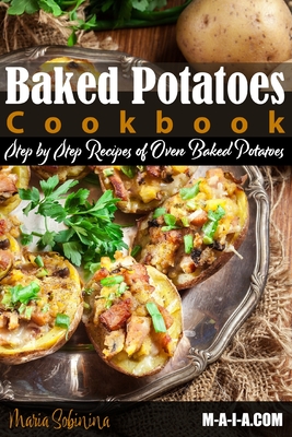 Baked Potatoes Cookbook: Step by Step Recipes of Oven Baked Potatoes By Maria Sobinina Cover Image