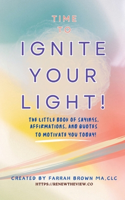 Time to Ignite Your Light!: The little book of sayings, affirmations, and quotes to motivate you today!