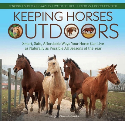 Keeping Horses Outdoors: Smart, Safe, Affordable Ways Your Horse Can Live as Naturally as Possible All Seasons of the Year By Iveta Jebá?ková-laå½anská Cover Image