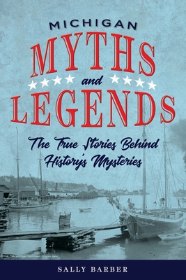 Michigan Myths and Legends: The True Stories Behind History's Mysteries (Myths and Mysteries) Cover Image