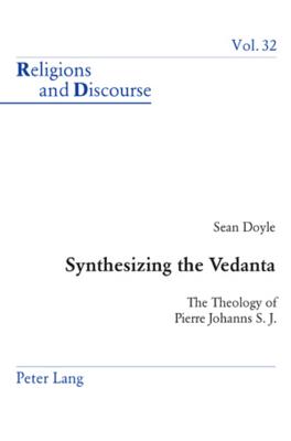 Synthesizing the Vedanta: The Theology of Pierre Johanns, S.J. (Religions and Discourse #32) By James M. M. Francis (Editor), Sean Doyle Cover Image