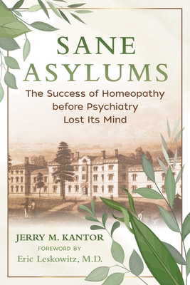 Sane Asylums: The Success of Homeopathy before Psychiatry Lost Its Mind By Jerry M. Kantor, Eric Leskowitz (Foreword by) Cover Image