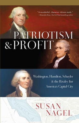 Patriotism and Profit : Washington, Hamilton, Schuyler & the Rivalry for America's Capital City By Susan Nagel Cover Image