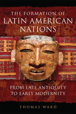 The Formation of Latin American Nations: From Late Antiquity to Early Modernity By Thomas Ward Cover Image