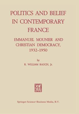 Politics and Belief in Contemporary France: Emmanuel Mounier and Christian Democracy, 1932-1950 Cover Image