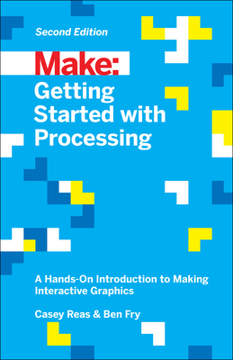 Getting Started with Processing: A Hands-On Introduction to Making Interactive Graphics By Casey Reas, Ben Fry Cover Image