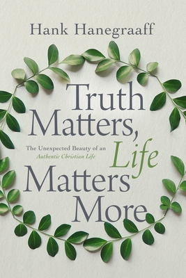 Truth Matters, Life Matters More: The Unexpected Beauty of an Authentic Christian Life By Hank Hanegraaff Cover Image