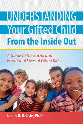Understanding Your Gifted Child from the Inside Out: A Guide to the Social and Emotional Lives of Gifted Kids By James R. DeLisle Cover Image