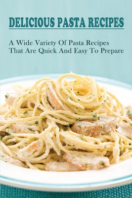 Delicious Pasta Recipes: A Wide Variety Of Pasta Recipes That Are Quick And  Easy To Prepare: How To Make Italian Homemade Pasta (Paperback) |  Malaprop's Bookstore/Cafe