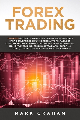 Forex Trading: ¡10 Pasos de Oro y Estrategias de Inversión en Forex para Convertirse en un Comerciante Rentable en Cuestión de Una Se Cover Image