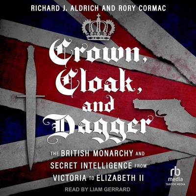 Crown, Cloak, and Dagger: The British Monarchy and Secret Intelligence from Victoria to Elizabeth II (Georgetown Studies in Intelligence History)
