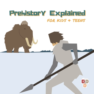 Prehistory Explained: A visual guide for kids and teens Cover Image