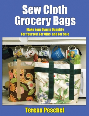 Sew Cloth Grocery Bags: Make Your Own in Quantity For Yourself, For Gifts, and For Sale Cover Image