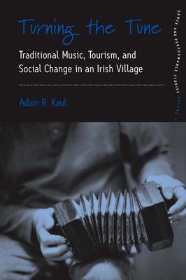 Turning the Tune: Traditional Music, Tourism, and Social Change in an Irish Village (Dance and Performance Studies #3) By Adam Kaul Cover Image