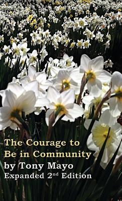 The Courage to Be in Community, 2nd Edition: A Call for Compassion, Vulnerability, and Authenticity By Tony Mayo Cover Image