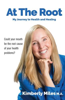 At the Root: My Journey to Health and Healing: Could Your Mouth Be the Root Cause of Your Health Problems?