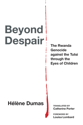 Beyond Despair: The Rwanda Genocide Against the Tutsi Through the Eyes of Children (Thinking from Elsewhere) By Hélène Dumas, Catherine Porter (Translator), Louisa Lombard (Foreword by) Cover Image