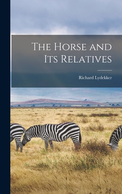 The Horse and Its Relatives By Richard Lydekker Cover Image