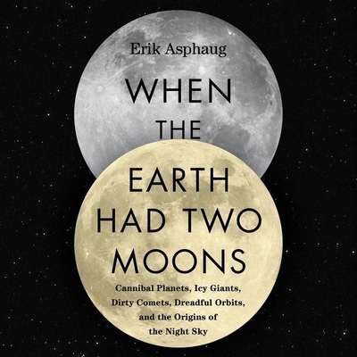 When the Earth Had Two Moons: Cannibal Planets, Icy Giants, Dirty Comets, Dreadful Orbits, and the Origins of the Night Sky
