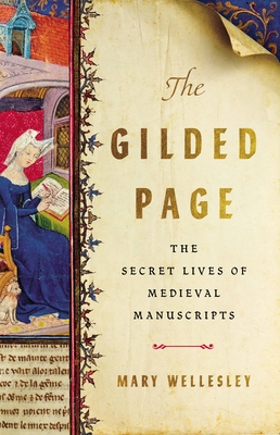 The Gilded Page: The Secret Lives of Medieval Manuscripts By Mary Wellesley Cover Image
