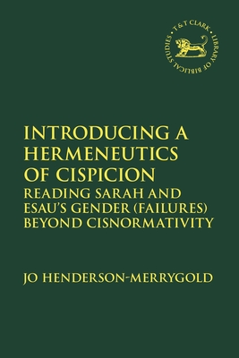 Introducing a Hermeneutics of Cispicion: Reading Sarah and Esau's Gender (Failures) Beyond Cisnormativity (Library of Hebrew Bible/Old Testament Studies)