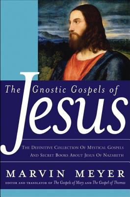 The Gnostic Gospels of Jesus: The Definitive Collection of Mystical Gospels and Secret Books about Jesus of Nazareth Cover Image
